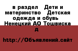  в раздел : Дети и материнство » Детская одежда и обувь . Ненецкий АО,Тошвиска д.